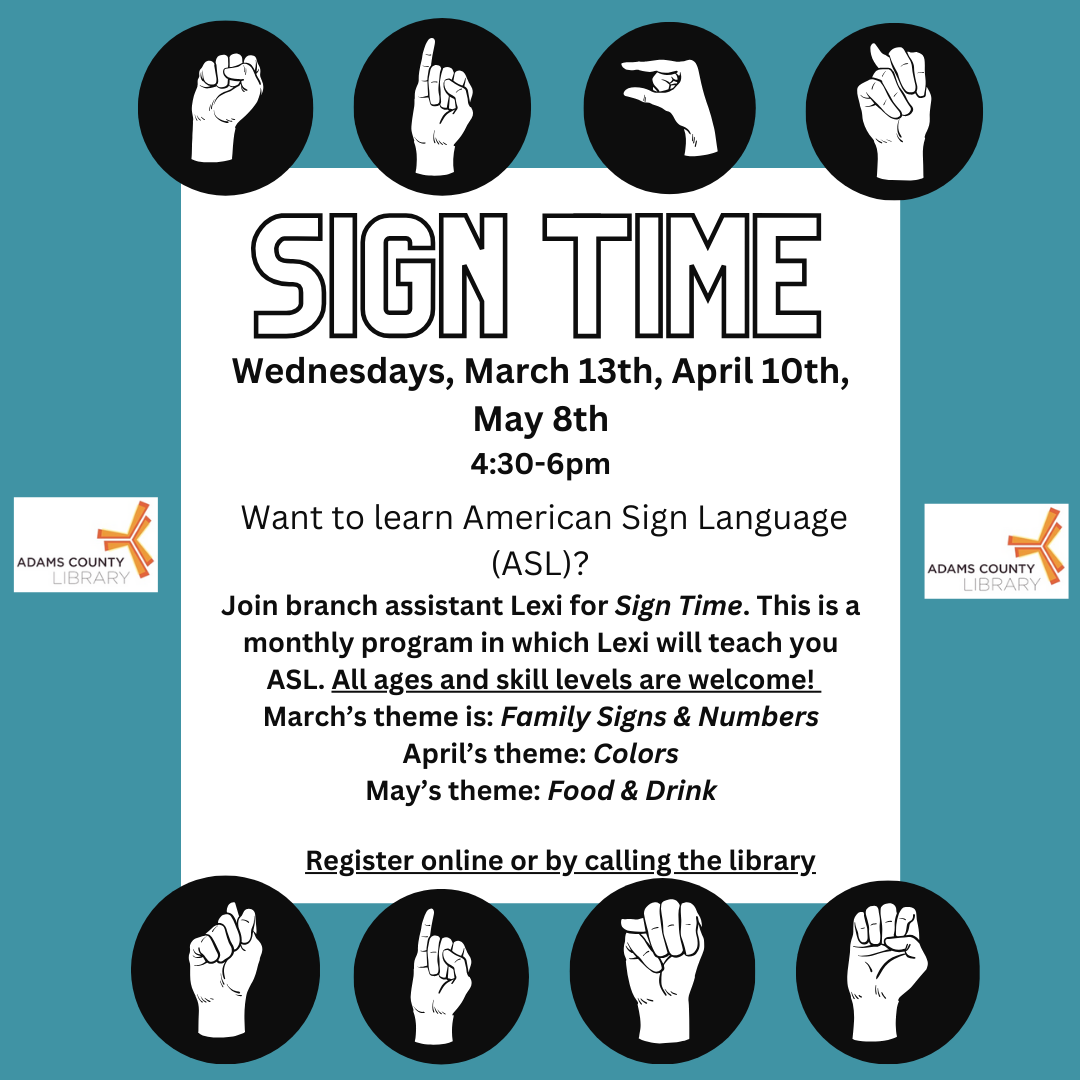 A blue poster with ASL fingerspelling that says, "Sign Time." The poster reads: Want to learn American Sign Language (ASL)? Join branch assistant Lexi for Sign Time. This is a monthly program in which Lexi will teach you American Sign Language (ASL). All ages and skill levels are welcome to come and learn some ASL. April's theme is: Colors. Registration required.