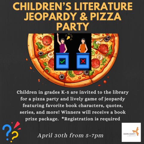 A dark gray poster with pizza and two people playing jeopardy on it that says, "Children's Literature Jeopardy and Pizza Party. Children in grades K-5 are invited to the library for a pizza party and lively game of jeopardy featuring favorite book characters, quotes, series, and more! Winners will receive a book prize package.  *Registration is required."