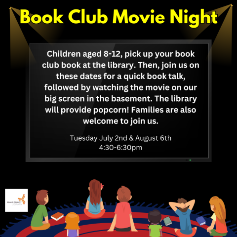 A black poster with children sitting down and watching a movie screen. It says, "Book Club Movie Night. Children aged 8-12, pick up your book club book at the library. Then, join us on these dates for a quick book talk, followed by watching the movie on our big screen in the basement. The library will provide popcorn! Families are also welcome to join us. From 4:30-6:30pm."