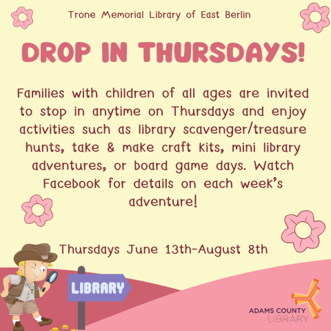 A yellow poster with a child exploring on it that says, "Drop in Thursdays! Families with children of all ages are invited to stop in anytime on Thursdays and enjoy activities such as library scavenger/treasure hunts, take & make craft kits, mini library adventures, or board game days. Watch Facebook for details on each week’s adventure! Thursdays June 12th- August 8th."