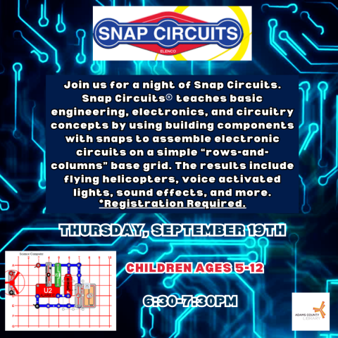 A blue poster that says, "Snap Circuits. Thursday, September 19th from 6:30-7:30pm. Children ages 5-12. Join us for a night of Snap Circuits. Snap Circuits teaches basic engineering, electronics, and circuitry concepts by using building components with snaps to assemble electronic circuits on a simple “rows-and-columns” base grid. The results include flying helicopters, voice activated lights, sound effects, and more. *Registration Required."