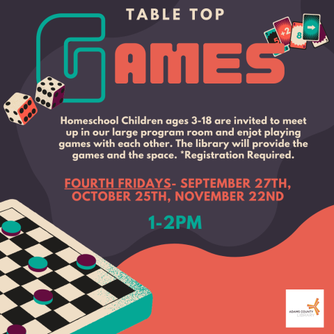 A poster with games on it that says, "Table Top Games. Fourth Fridays- September 27th, October 25th, and November 22nd. from 1-2pm. Homeschool children ages 3-18 are invited to meet up in our large program room and enjoy playing games with each other. The library will provide the games and space. *Registration required."