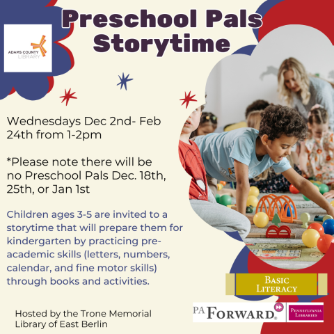 A poster with preschoolers playing on it that says," Preschool Pals Storytime. Wednesdays, Dec. 2nd-Feb. 24th from 1-2pm. Children ages 3-5 are invited to a storytime that will prepare them for kindergarten by practicing pre-academic skills (letters, numbers, calendar, and fine motor skills) through books and activities."