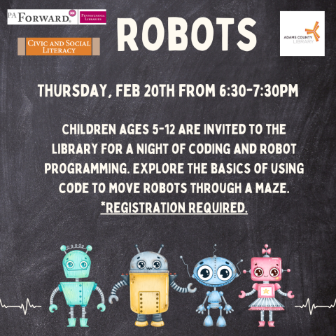 A robot poster that says, "Robots. Thursday, February 20th at 6:30pm. Children ages 5-12 are invited to the library for a night of coding and robot programming. Explore the basics of using code to move robots through a maze. *Registration Required."