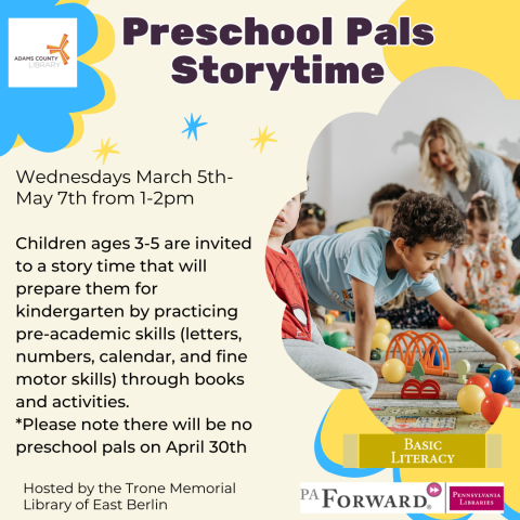 A yellow poster with children playing on it that says, "Preschool Pals Storytime. Children ages 3-5 are invited to a story time that will prepare them for kindergarten by practicing pre-academic skills (letters, numbers, calendar, and fine motor skills) through books and activities. *Please note there will be no preschool pals on April 30th. Wednesdays March 5th- May 7th at 1pm."